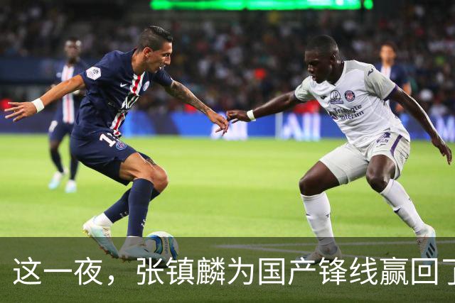 这一夜，张镇麟为国产锋线赢回了应有的尊严与荣耀
